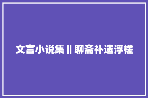 文言小说集‖聊斋补遗浮槎