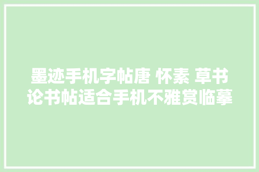 墨迹手机字帖唐 怀素 草书论书帖适合手机不雅赏临摹书法字帖