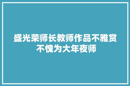 盛光荣师长教师作品不雅赏 不愧为大年夜师