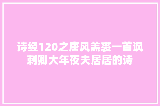 诗经120之唐风羔裘一首讽刺卿大年夜夫居居的诗