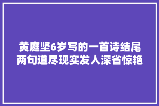 黄庭坚6岁写的一首诗结尾两句道尽现实发人深省惊艳千古