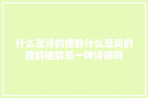 什么是诗的撞韵什么是词的撞韵撞韵是一种诗病吗