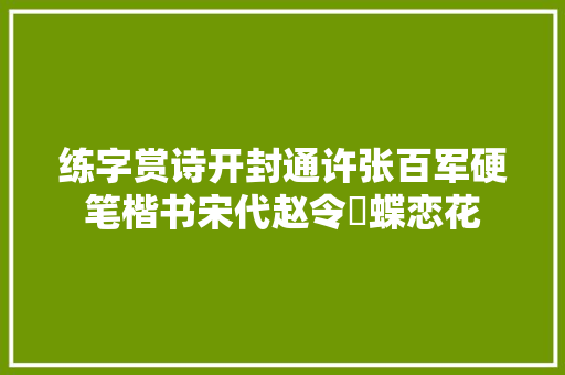 练字赏诗开封通许张百军硬笔楷书宋代赵令畤蝶恋花