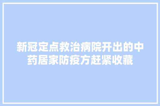 新冠定点救治病院开出的中药居家防疫方赶紧收藏