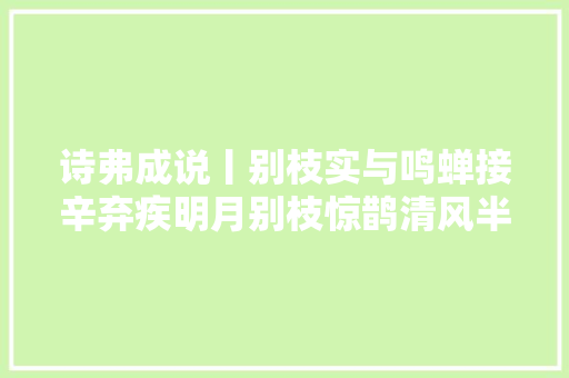 诗弗成说丨别枝实与鸣蝉接辛弃疾明月别枝惊鹊清风半夜鸣蝉源流考