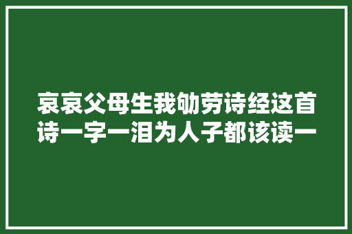 哀哀父母生我劬劳诗经这首诗一字一泪为人子都该读一读