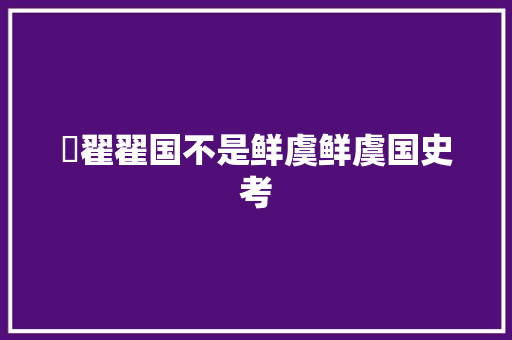 陖翟翟国不是鲜虞鲜虞国史考