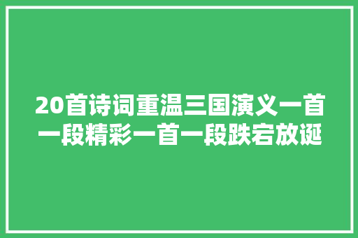 20首诗词重温三国演义一首一段精彩一首一段跌宕放诞放诞起伏