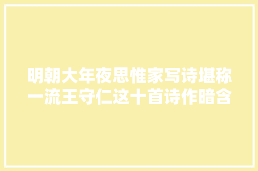 明朝大年夜思惟家写诗堪称一流王守仁这十首诗作暗含深刻的事理