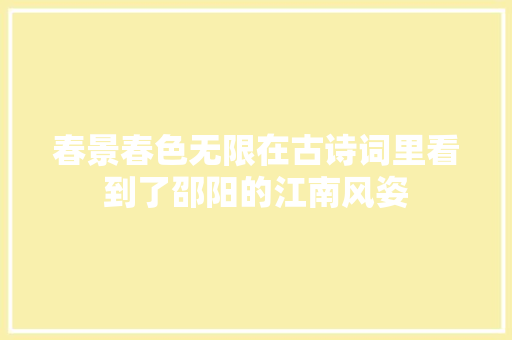 春景春色无限在古诗词里看到了邵阳的江南风姿