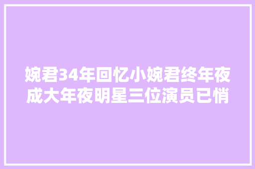 婉君34年回忆小婉君终年夜成大年夜明星三位演员已悄然离世