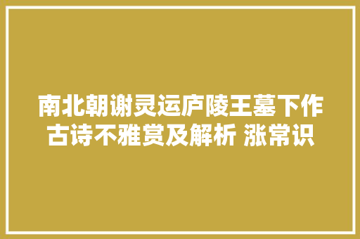 南北朝谢灵运庐陵王墓下作古诗不雅赏及解析 涨常识