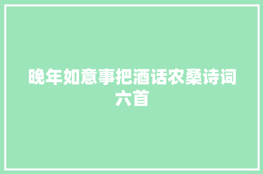 晚年如意事把酒话农桑诗词六首