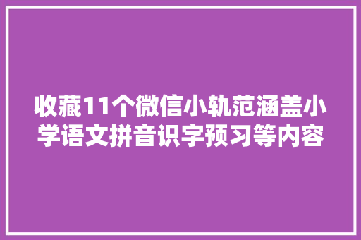 收藏11个微信小轨范涵盖小学语文拼音识字预习等内容