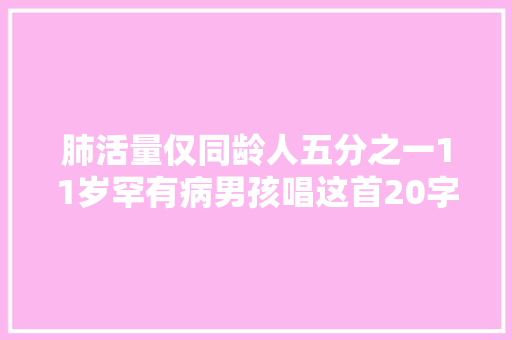 肺活量仅同龄人五分之一11岁罕有病男孩唱这首20字的小诗太有生命力