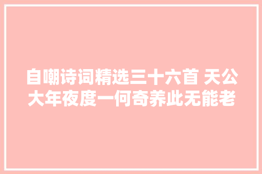 自嘲诗词精选三十六首 天公大年夜度一何奇养此无能老白痴