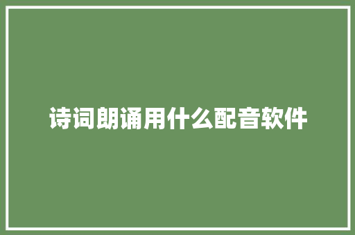 诗词朗诵用什么配音软件