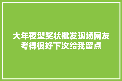 大年夜型奖状批发现场网友考得很好下次给我留点