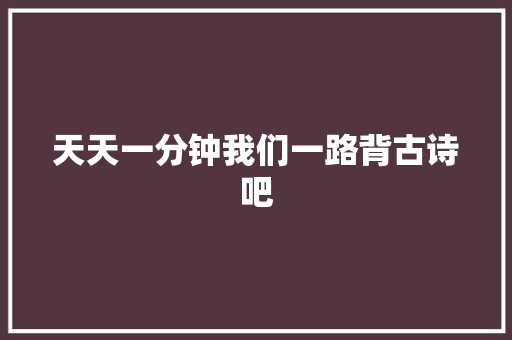 天天一分钟我们一路背古诗吧