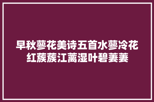 早秋蓼花美诗五首水蓼冷花红蔟蔟江蓠湿叶碧萋萋