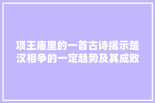 项王庙里的一首古诗揭示楚汉相争的一定趋势及其成败的底层逻辑