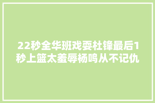 22秒全华班戏耍杜锋最后1秒上篮太羞辱杨鸣从不记仇当场就