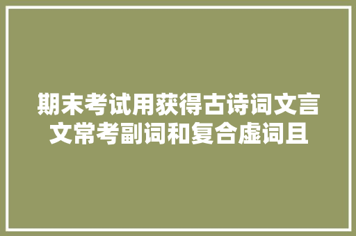 期末考试用获得古诗词文言文常考副词和复合虚词且
