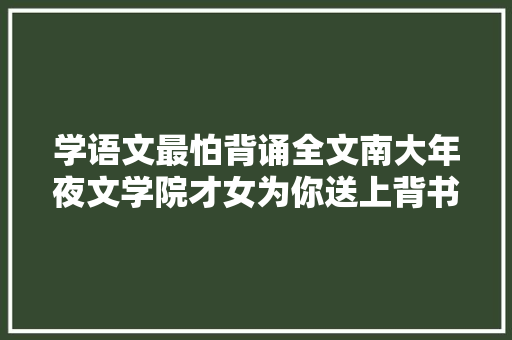 学语文最怕背诵全文南大年夜文学院才女为你送上背书秘籍