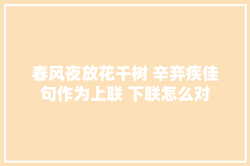 春风夜放花千树 辛弃疾佳句作为上联 下联怎么对