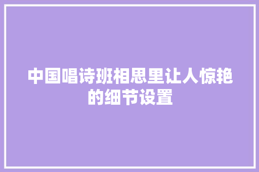 中国唱诗班相思里让人惊艳的细节设置