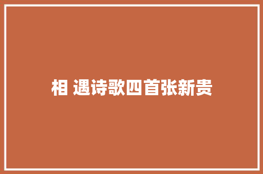 相 遇诗歌四首张新贵