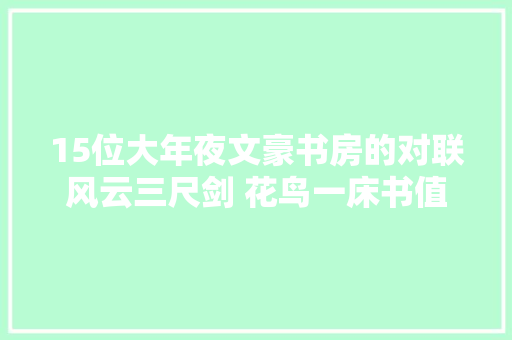 15位大年夜文豪书房的对联风云三尺剑 花鸟一床书值得一赏