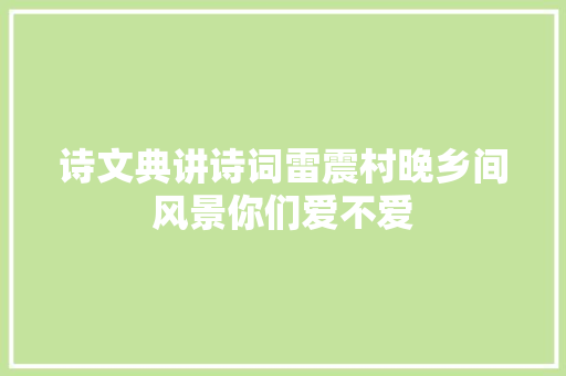 诗文典讲诗词雷震村晚乡间风景你们爱不爱