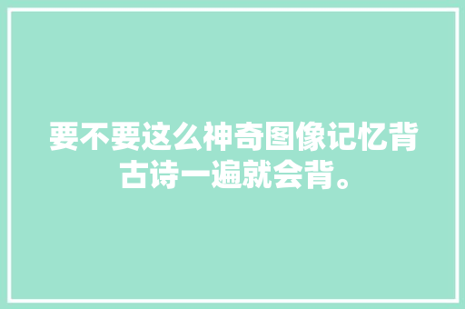 要不要这么神奇图像记忆背古诗一遍就会背。