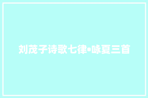 刘茂子诗歌七律•咏夏三首