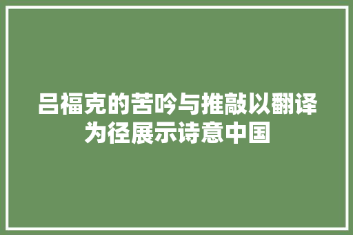 吕福克的苦吟与推敲以翻译为径展示诗意中国