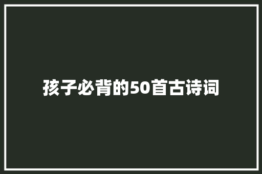 孩子必背的50首古诗词