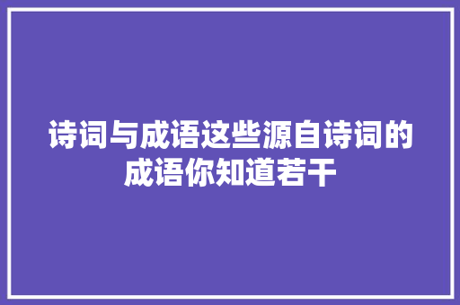 诗词与成语这些源自诗词的成语你知道若干