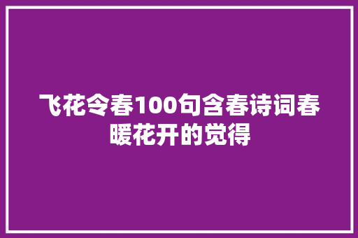 飞花令春100句含春诗词春暖花开的觉得