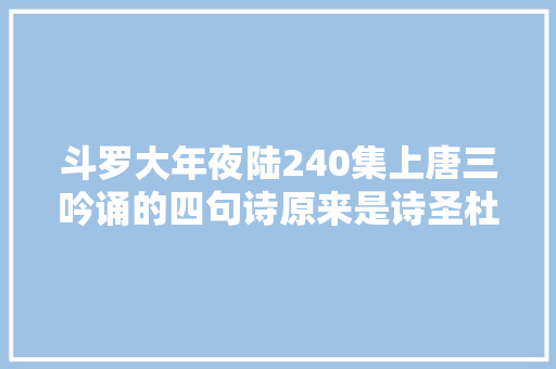 斗罗大年夜陆240集上唐三吟诵的四句诗原来是诗圣杜甫的佳作