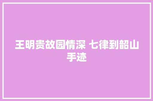 王明贵故园情深 七律到韶山手迹