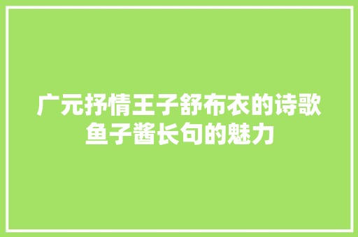 广元抒情王子舒布衣的诗歌鱼子酱长句的魅力