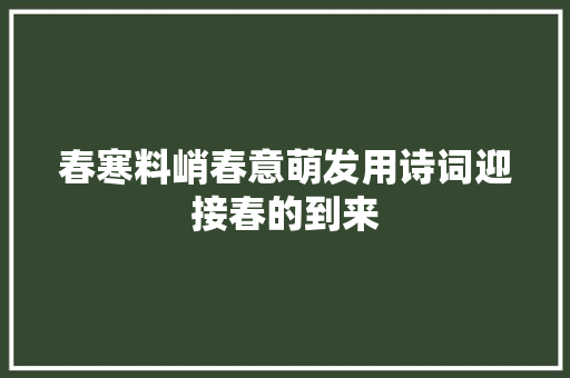 春寒料峭春意萌发用诗词迎接春的到来