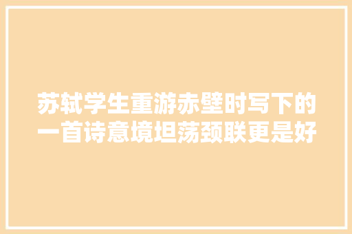 苏轼学生重游赤壁时写下的一首诗意境坦荡颈联更是好手偶得