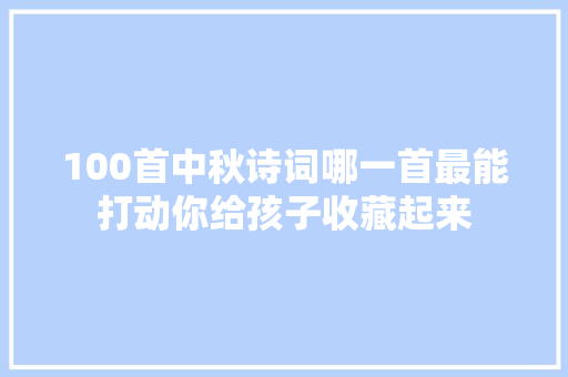 100首中秋诗词哪一首最能打动你给孩子收藏起来