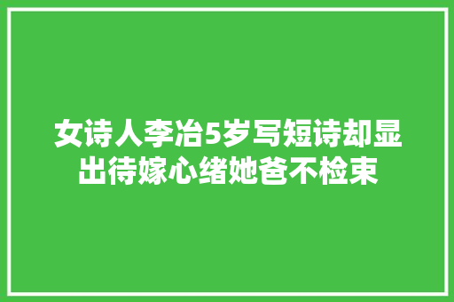 女诗人李冶5岁写短诗却显出待嫁心绪她爸不检束