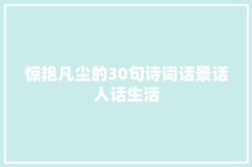 惊艳凡尘的30句诗词话景话人话生活