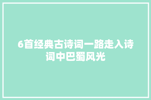 6首经典古诗词一路走入诗词中巴蜀风光