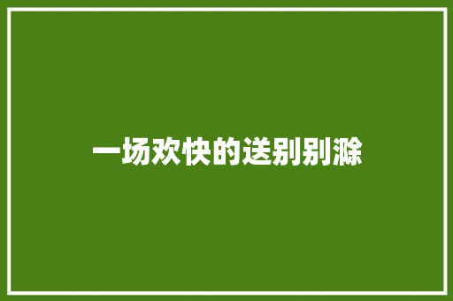 一场欢快的送别别滁