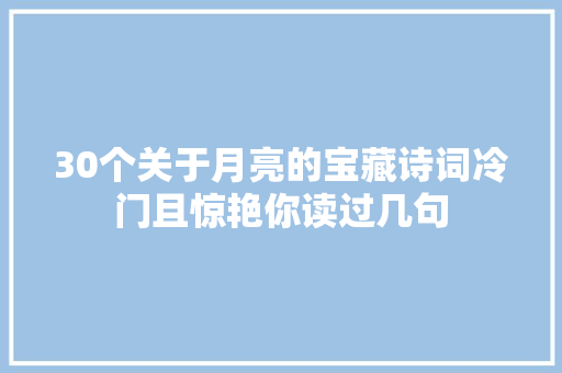 30个关于月亮的宝藏诗词冷门且惊艳你读过几句